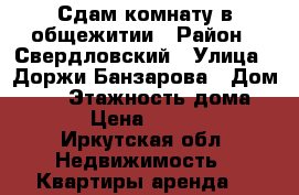 Сдам комнату в общежитии › Район ­ Свердловский › Улица ­ Доржи Банзарова › Дом ­ 19 › Этажность дома ­ 5 › Цена ­ 8 000 - Иркутская обл. Недвижимость » Квартиры аренда   